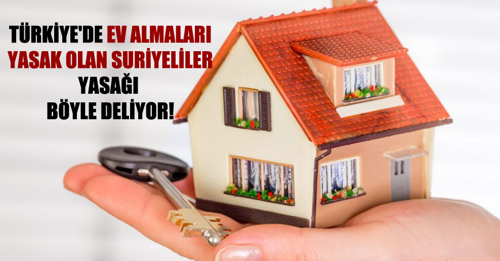 Türkiye’de ev almaları yasak olan Suriyeliler yasağı böyle deliyor!