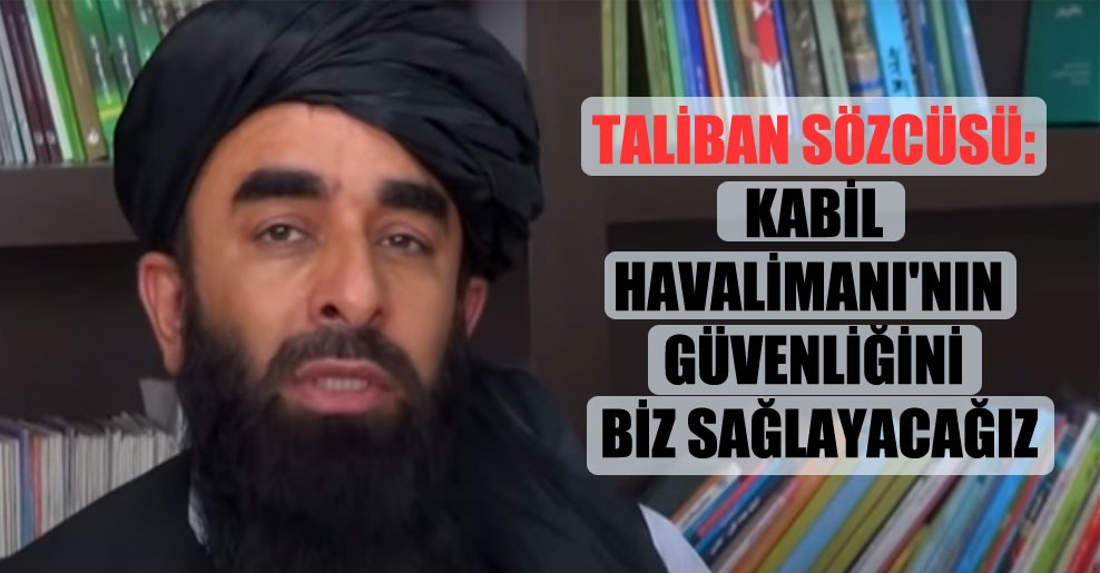Taliban sözcüsü: Kabil Havalimanı’nın güvenliğini biz sağlayacağız