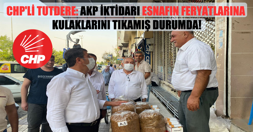 CHP’li Tutdere: AKP iktidarı esnafın feryatlarına kulaklarını tıkamış durumda!