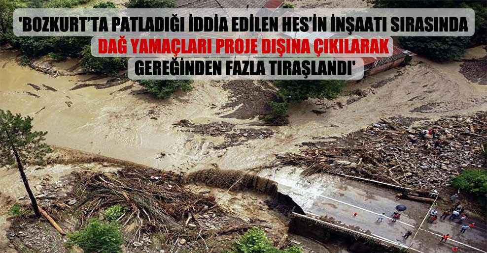 ‘Bozkurt’ta patladığı iddia edilen HES’in inşaatı sırasında dağ yamaçları proje dışına çıkılarak gereğinden fazla tıraşlandı’