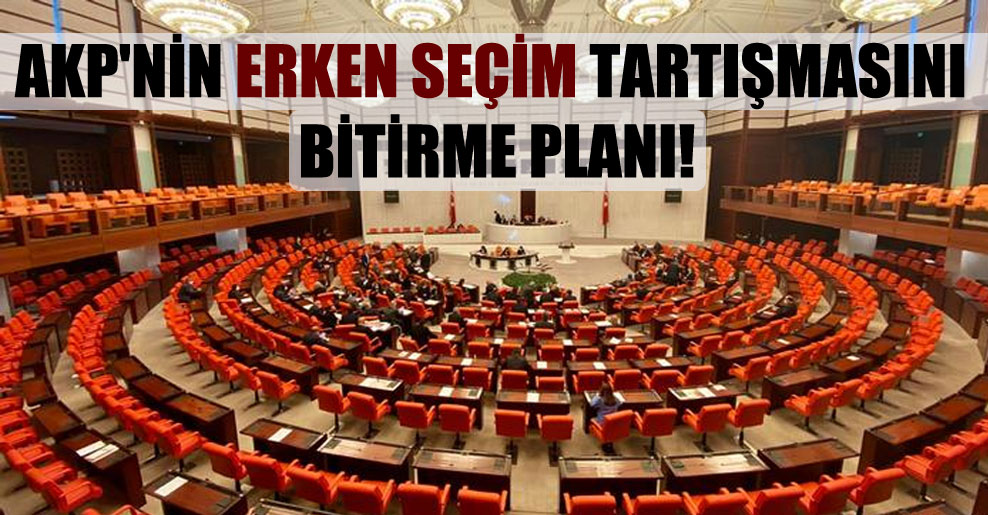 AKP’nin erken seçim tartışmasını bitirme planı!