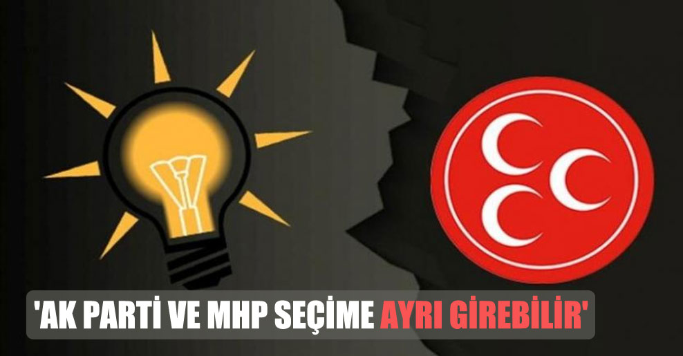 ‘AK Parti ve MHP seçime ayrı girebilir’