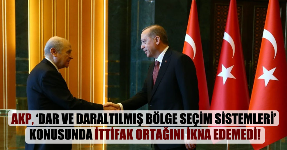 AKP, ‘dar ve daraltılmış bölge seçim sistemleri’ konusunda ittifak ortağını ikna edemedi!