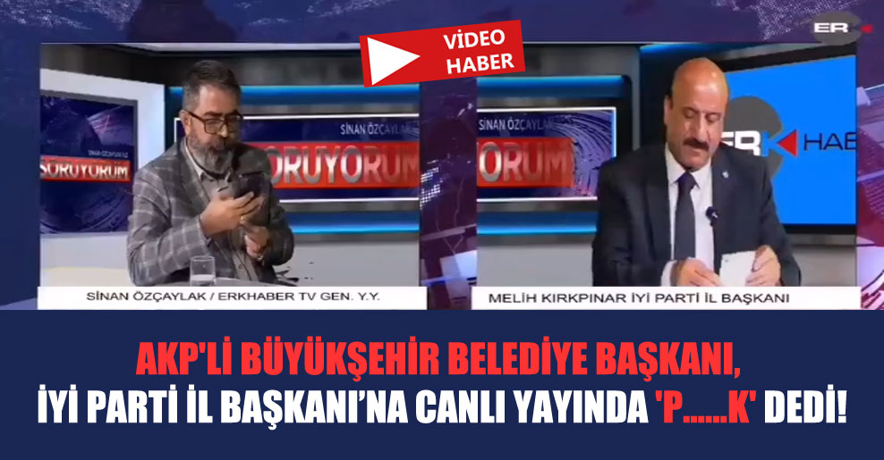 AKP’li Büyükşehir Belediye Başkanı, İyi Parti İl Başkanı’na canlı yayında ‘p……k’ dedi!