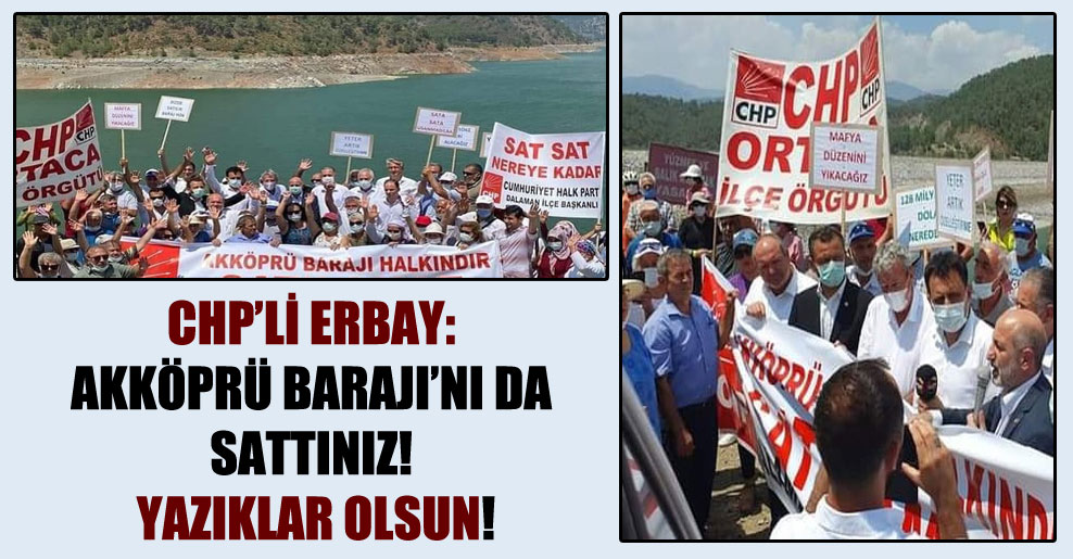 CHP’li Erbay: Akköprü Barajı’nı da sattınız! Yazıklar olsun!
