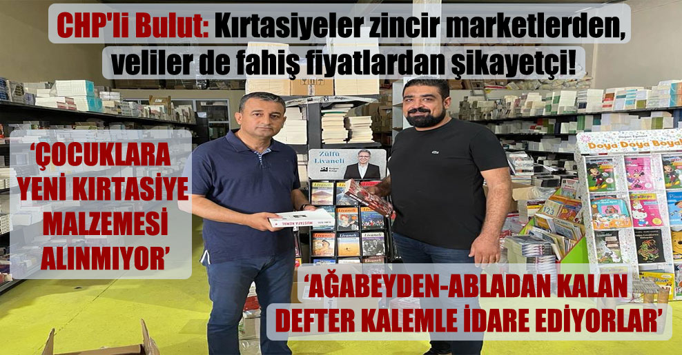 CHP’li Bulut: Kırtasiyeler zincir marketlerden, veliler de fahiş fiyatlardan şikayetçi!