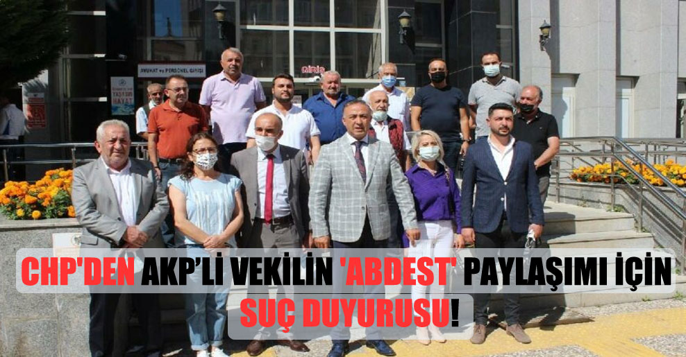 CHP’den AKP’li vekilin ‘abdest’ paylaşımı için suç duyurusu!