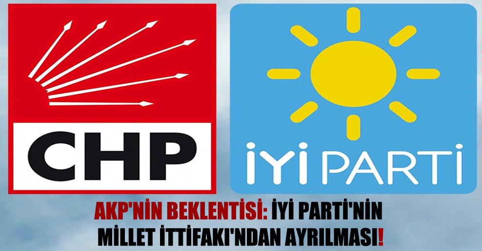 AKP’nin beklentisi: İYİ Parti’nin Millet İttifakı’ndan ayrılması!
