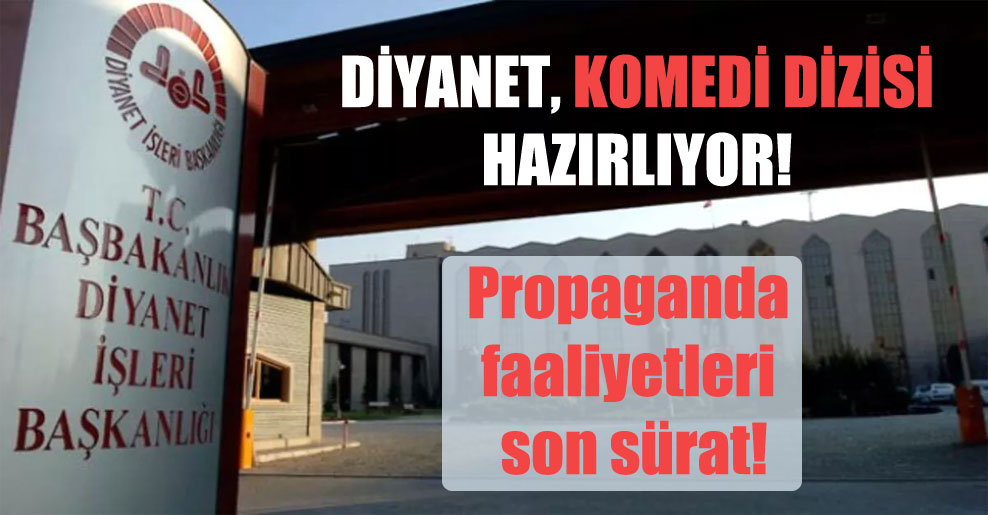 Diyanet, Komedi dizisi hazırlıyor! Propaganda faaliyetleri son sürat!