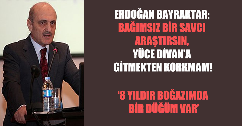 Erdoğan Bayraktar: Bağımsız bir savcı araştırsın, Yüce Divan’a gitmekten korkmam!