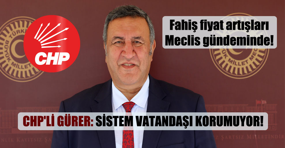 Fahiş fiyat artışları Meclis gündeminde! CHP’li Gürer: Sistem vatandaşı korumuyor!