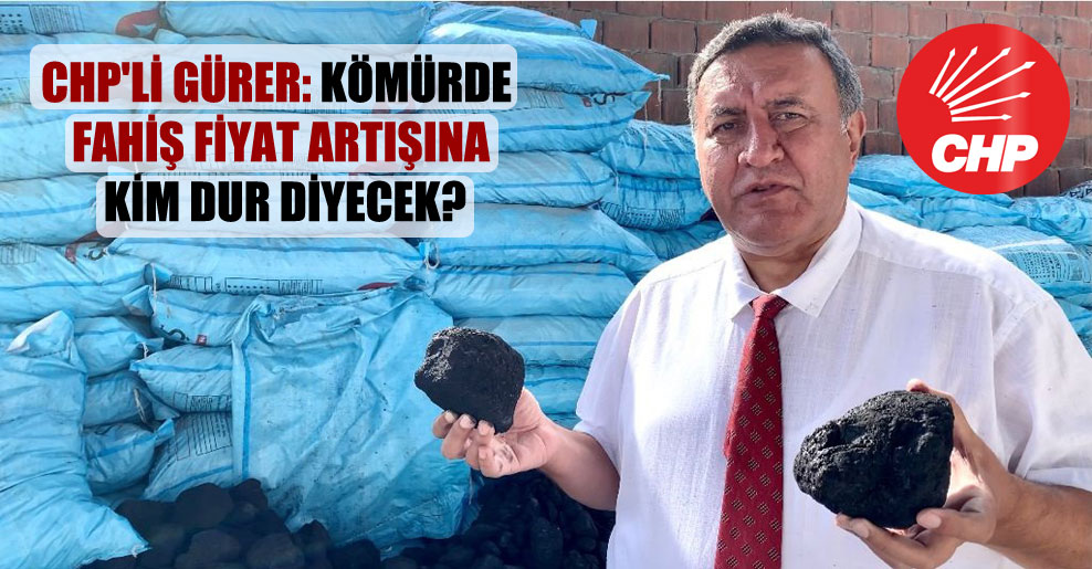 CHP’li Gürer: Kömürde fahiş fiyat artışına kim dur diyecek?