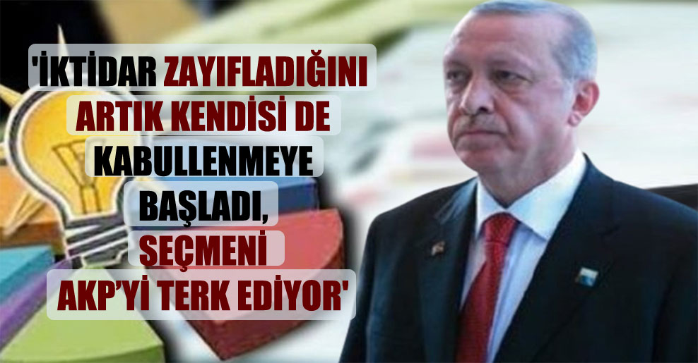 ‘İktidar zayıfladığını artık kendisi de kabullenmeye başladı, seçmeni AKP’yi terk ediyor’