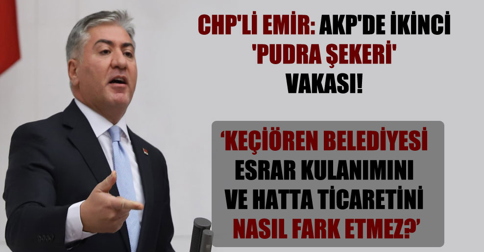 CHP’li Emir: AKP’de ikinci ‘pudra şekeri’ vakası!