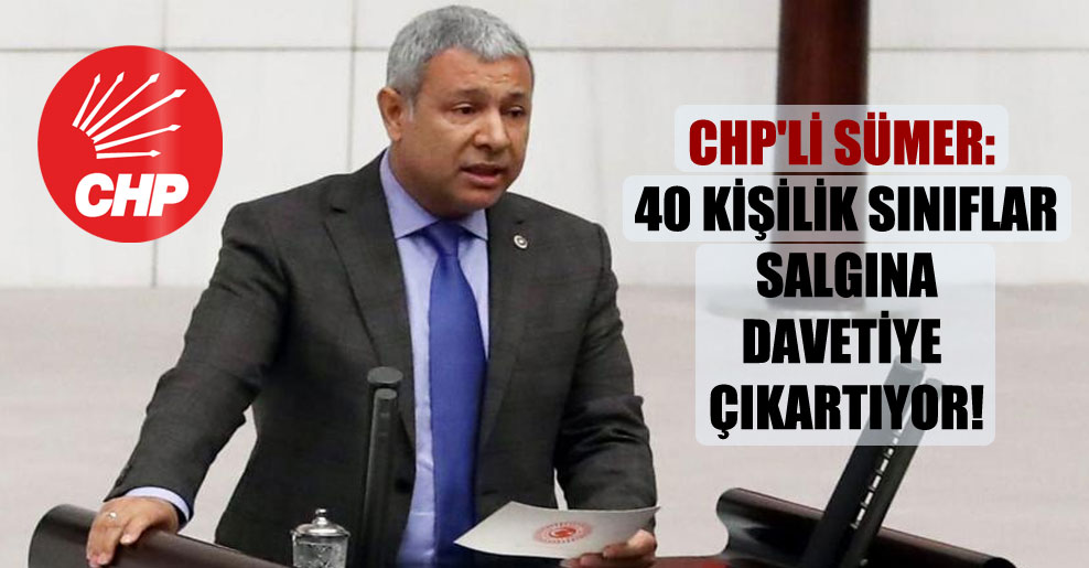 CHP’li Sümer: 40 kişilik sınıflar salgına davetiye çıkartıyor!