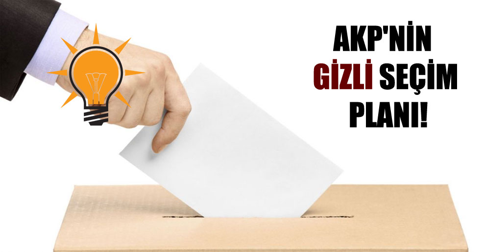 AKP’nin gizli seçim planı!