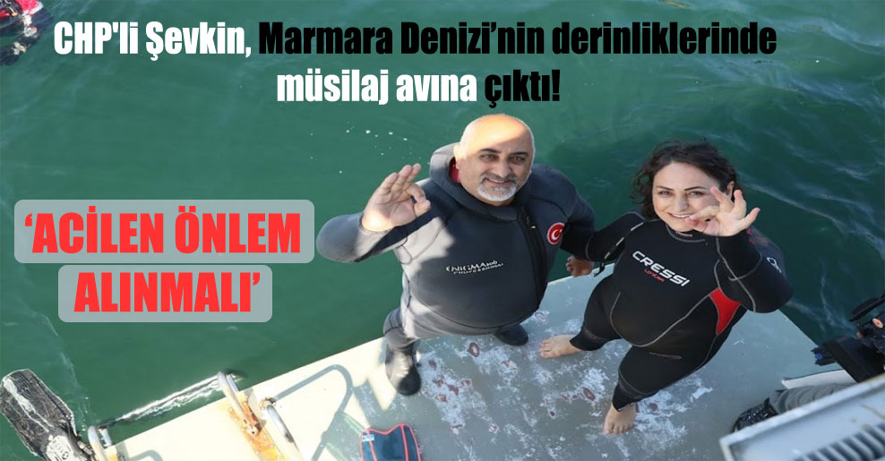 CHP’li Şevkin, Marmara Denizi’nin derinliklerinde müsilaj avına çıktı!