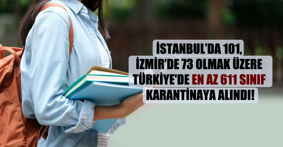İstanbul’da 101, İzmir’de 73 olmak üzere Türkiye’de en az 611 sınıf karantinaya alındı!