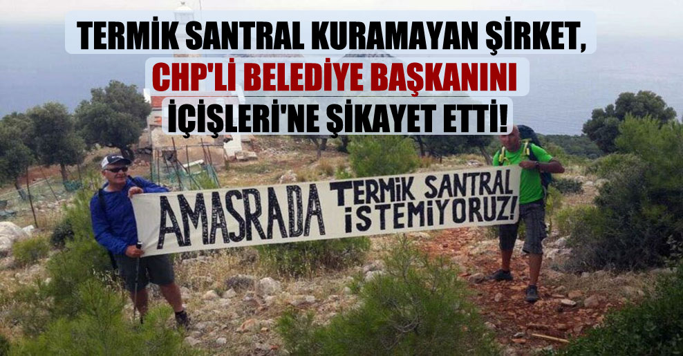Termik santral kuramayan şirket, CHP’li belediye başkanını İçişleri’ne şikayet etti!