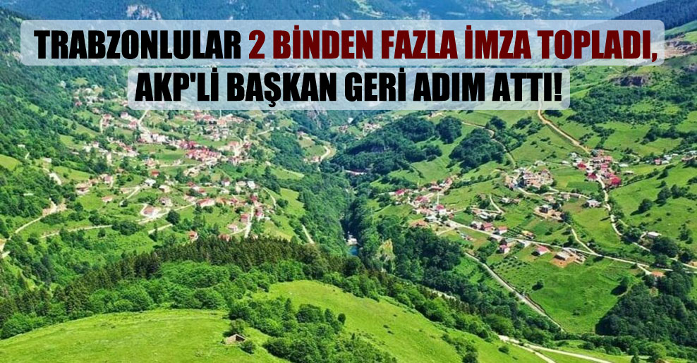 Trabzonlular 2 binden fazla imza topladı, AKP’li Başkan geri adım attı!