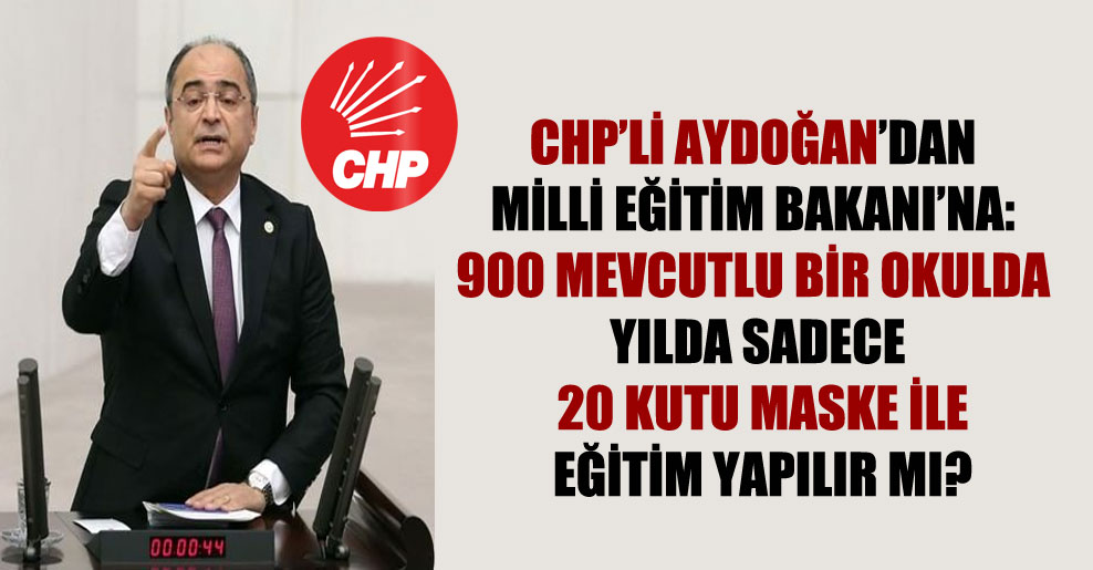 CHP’li Aydoğan’dan Milli Eğitim Bakanı’na: 900 mevcutlu bir okulda yılda sadece 20 kutu maske ile eğitim yapılır mı?