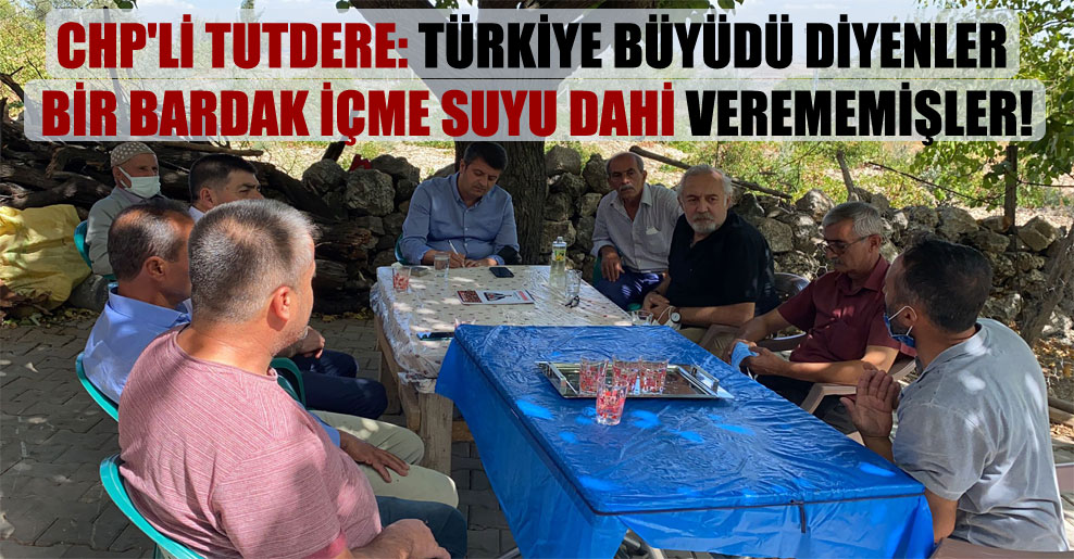 CHP’li Tutdere: Türkiye büyüdü diyenler bir bardak içme suyu dahi verememişler!