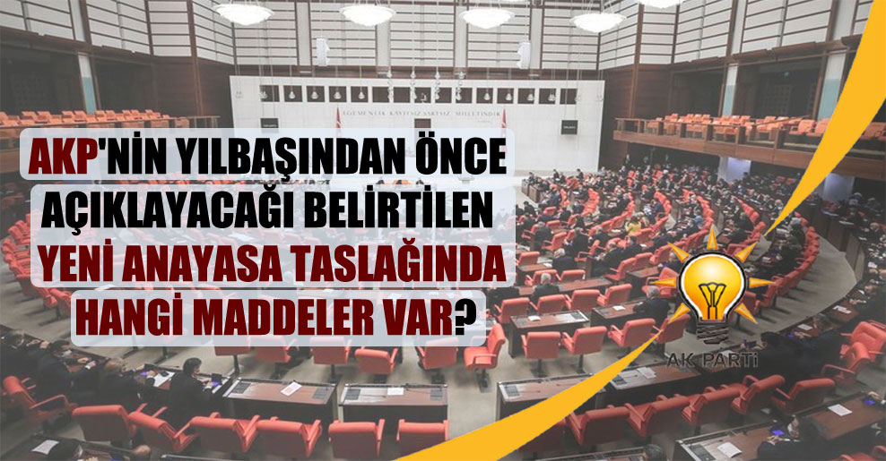 AKP’nin yılbaşından önce açıklayacağı belirtilen yeni anayasa taslağında hangi maddeler var?