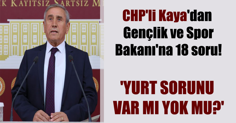 CHP’li Kaya’dan Gençlik ve Spor Bakanı’na 18 soru! ‘Yurt sorunu var mı yok mu?’