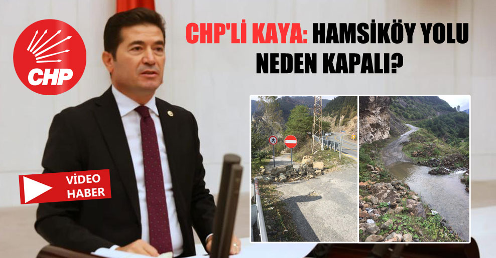 CHP’li Kaya: Hamsiköy yolu neden kapalı?