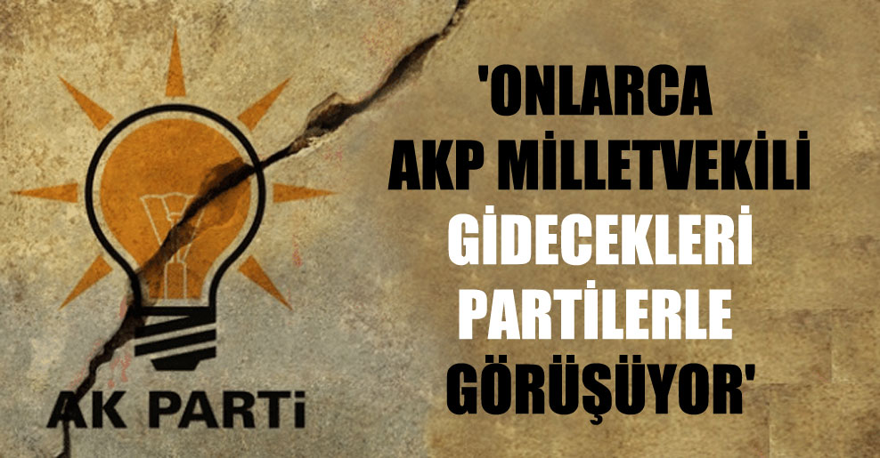 ‘Onlarca AKP milletvekili gidecekleri partilerle görüşüyor’