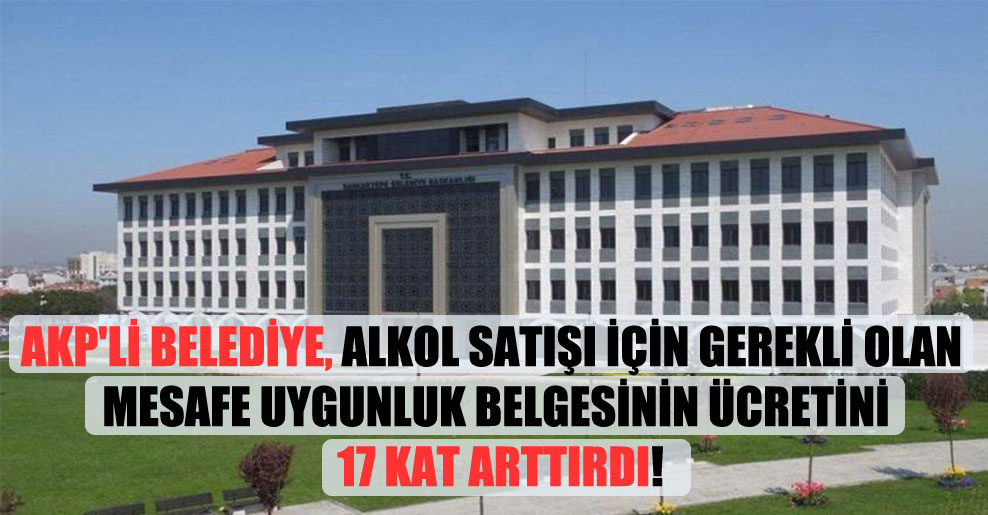AKP’li belediye, alkol satışı için gerekli olan mesafe uygunluk belgesinin ücretini 17 kat arttırdı!