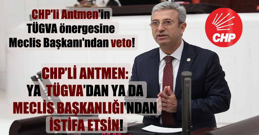 CHP’li Antmen’in TÜGVA önergesine Meclis Başkanı’ndan veto!