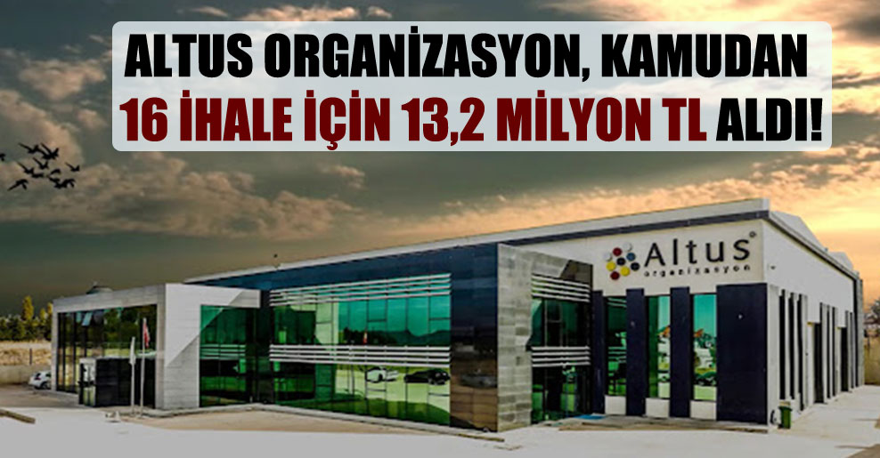 Altus Organizasyon, kamudan 16 ihale için 13,2 milyon TL aldı!
