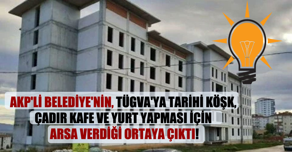 AKP’li Belediye’nin, TÜGVA’ya tarihi köşk, çadır kafe ve yurt yapması için arsa verdiği ortaya çıktı!