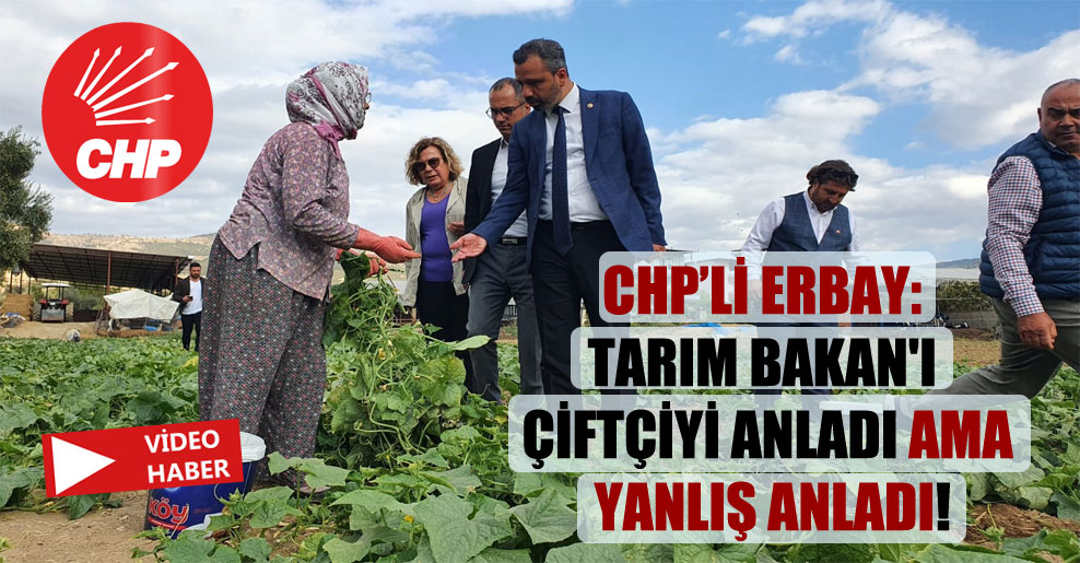 CHP’li Erbay: Tarım Bakan’ı çiftçiyi anladı ama yanlış anladı!