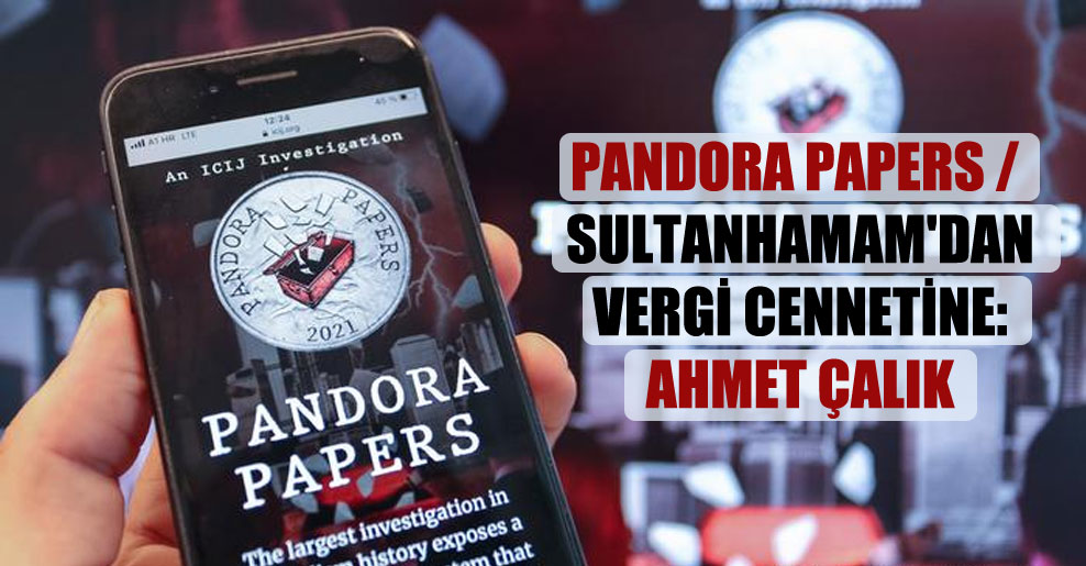Pandora Papers / Sultanhamam’dan vergi cennetine: Ahmet Çalık