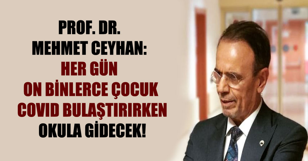 Prof. Dr. Mehmet Ceyhan: Her gün on binlerce çocuk Covid bulaştırırken okula gidecek!