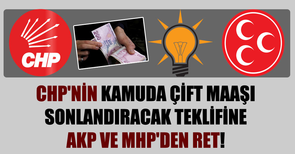 CHP’nin kamuda çift maaşı sonlandıracak teklifine AKP ve MHP’den ret!