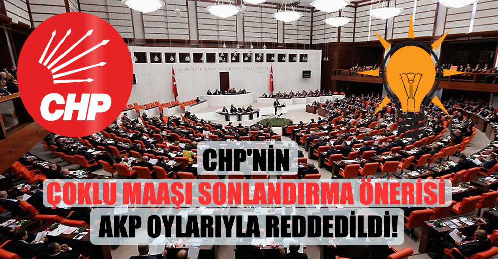 CHP’nin çoklu maaşı sonlandırma önerisi AKP oylarıyla reddedildi!