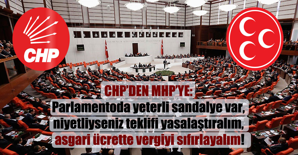 CHP’den MHP’ye: Parlamentoda yeterli sandalye var, niyetliyseniz teklifi yasalaştıralım, asgari ücrette vergiyi sıfırlayalım!