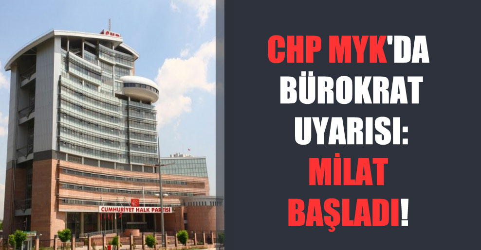 CHP MYK’da bürokrat uyarısı: Milat başladı!