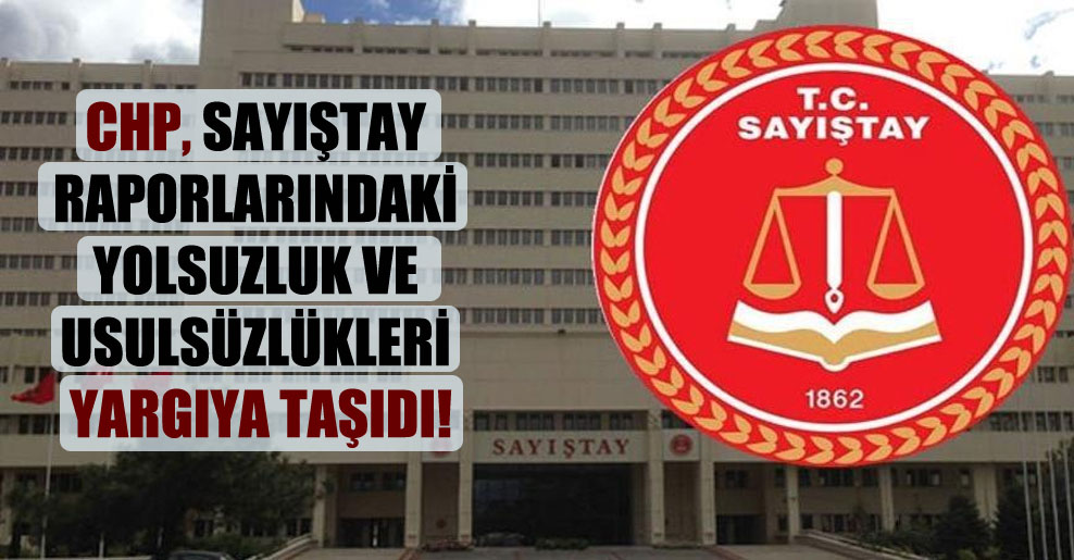 CHP, Sayıştay raporlarındaki yolsuzluk ve usulsüzlükleri yargıya taşıdı!