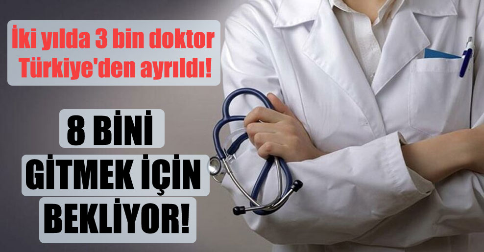 İki yılda 3 bin doktor Türkiye’den ayrıldı!