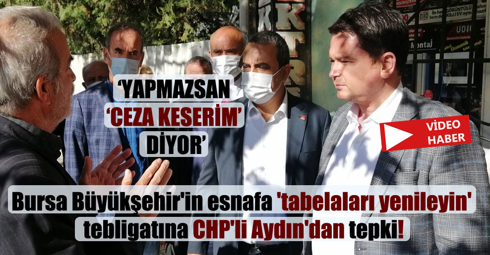 Bursa Büyükşehir’in esnafa ‘tabelaları yenileyin’ tebligatına CHP’li Aydın’dan tepki!