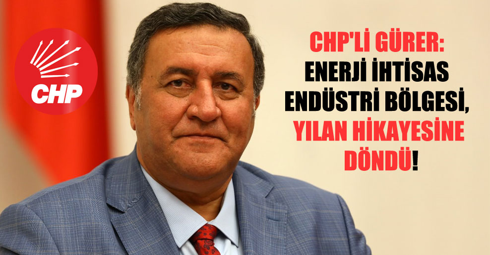 CHP’li Gürer: Enerji İhtisas Endüstri Bölgesi, yılan hikayesine döndü!