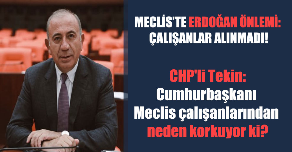 Meclis’te Erdoğan önlemi: Çalışanlar alınmadı! CHP’li Tekin: Cumhurbaşkanı Meclis çalışanlarından neden korkuyor ki?