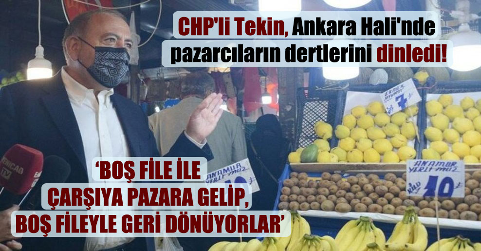 CHP’li Tekin, Ankara Hali’nde pazarcıların dertlerini dinledi!