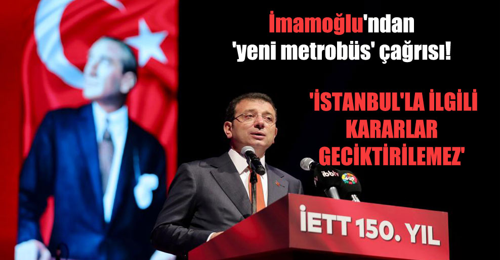 İmamoğlu’ndan ‘yeni metrobüs’ çağrısı! ‘İstanbul’la ilgili kararlar geciktirilemez’