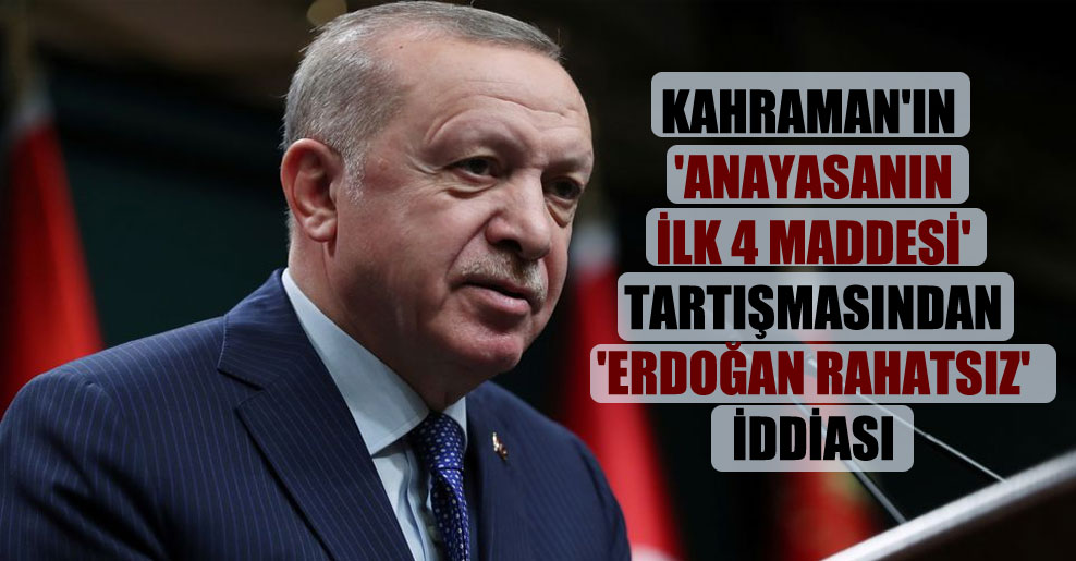 Kahraman’ın ‘anayasanın ilk 4 maddesi’ tartışmasından ‘Erdoğan rahatsız’ iddiası