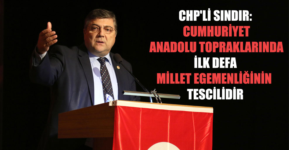 CHP’li Sındır: Cumhuriyet Anadolu topraklarında ilk defa millet egemenliğinin tescilidir